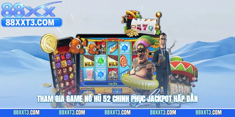Tham gia game nổ hũ 52, chinh phục jackpot hấp dẫn