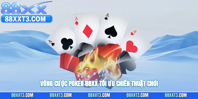 Vòng cược poker 88XX tối ưu chiến thuật chơi